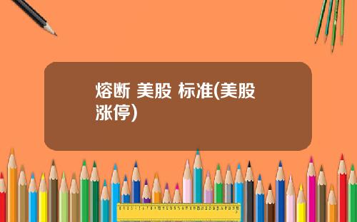 熔断 美股 标准(美股 涨停)