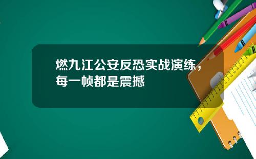 燃九江公安反恐实战演练，每一帧都是震撼