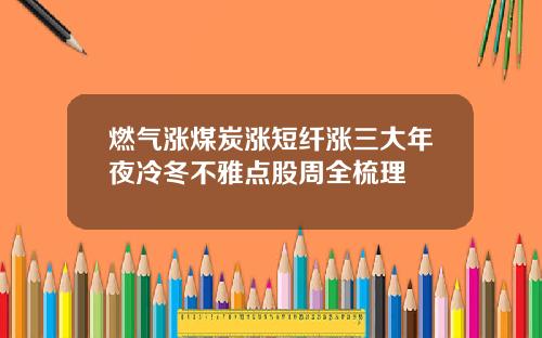 燃气涨煤炭涨短纤涨三大年夜冷冬不雅点股周全梳理