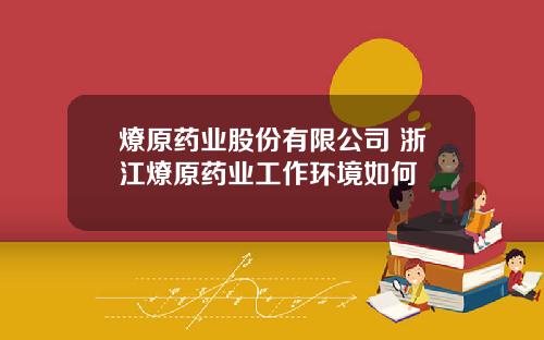 燎原药业股份有限公司 浙江燎原药业工作环境如何