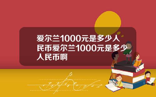 爱尔兰1000元是多少人民币爱尔兰1000元是多少人民币啊