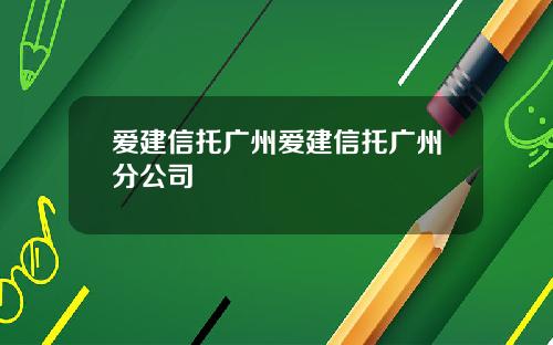 爱建信托广州爱建信托广州分公司