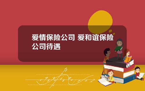 爱情保险公司 爱和谊保险公司待遇