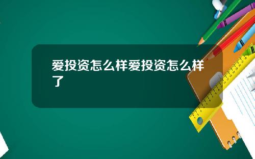 爱投资怎么样爱投资怎么样了