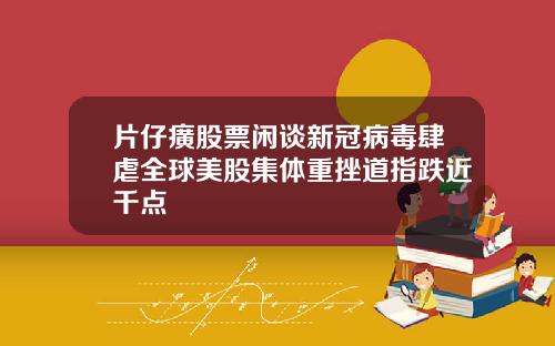 片仔癀股票闲谈新冠病毒肆虐全球美股集体重挫道指跌近千点