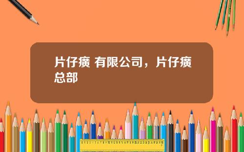 片仔癀 有限公司，片仔癀总部