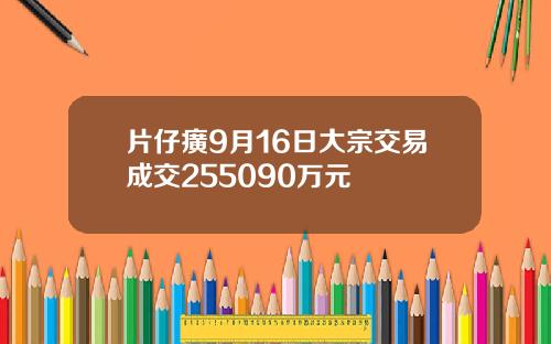 片仔癀9月16日大宗交易成交255090万元