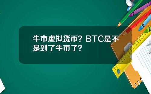 牛市虚拟货币？BTC是不是到了牛市了？