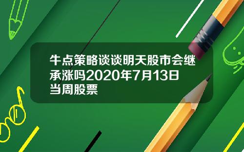 牛点策略谈谈明天股市会继承涨吗2020年7月13日当周股票