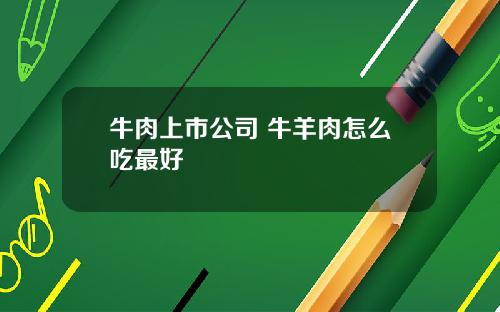 牛肉上市公司 牛羊肉怎么吃最好
