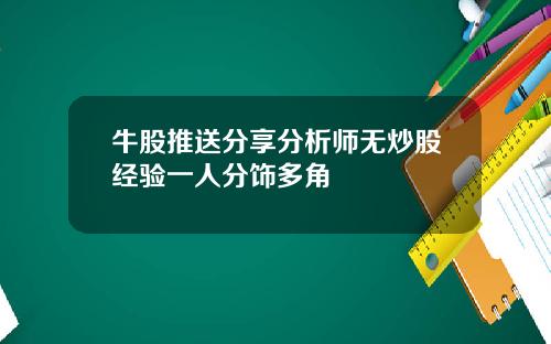牛股推送分享分析师无炒股经验一人分饰多角