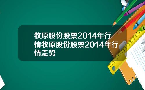 牧原股份股票2014年行情牧原股份股票2014年行情走势