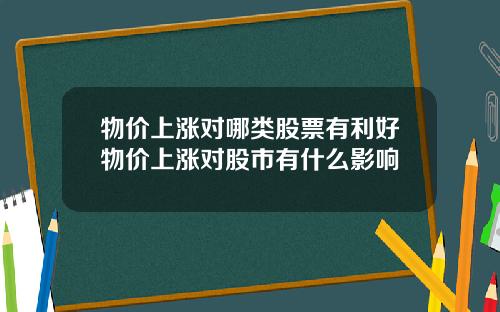物价上涨对哪类股票有利好物价上涨对股市有什么影响