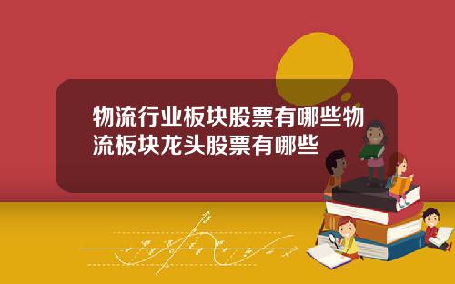 物流行业板块股票有哪些物流板块龙头股票有哪些