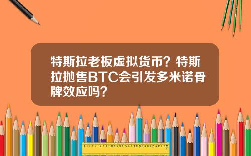 特斯拉老板虚拟货币？特斯拉抛售BTC会引发多米诺骨牌效应吗？