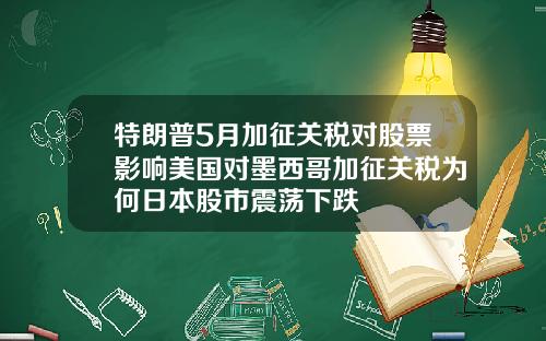 特朗普5月加征关税对股票影响美国对墨西哥加征关税为何日本股市震荡下跌