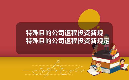 特殊目的公司返程投资新规特殊目的公司返程投资新规定