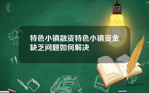 特色小镇融资特色小镇资金缺乏问题如何解决