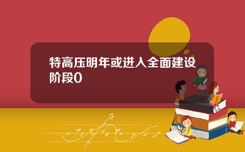 特高压明年或进入全面建设阶段0