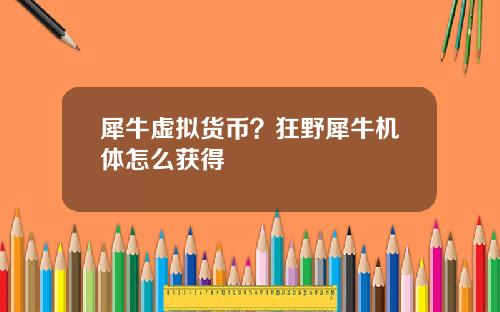 犀牛虚拟货币？狂野犀牛机体怎么获得