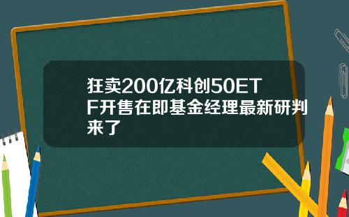 狂卖200亿科创50ETF开售在即基金经理最新研判来了