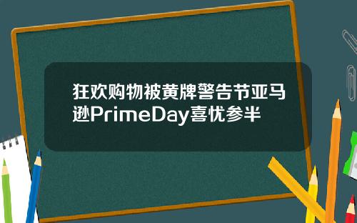 狂欢购物被黄牌警告节亚马逊PrimeDay喜忧参半