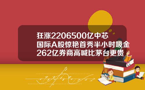 狂涨2206500亿中芯国际A股惊艳首秀半小时吸金262亿券商高喊比茅台更贵重