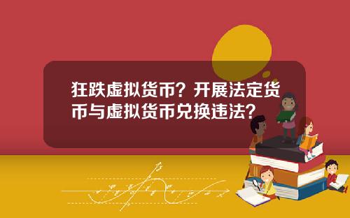 狂跌虚拟货币？开展法定货币与虚拟货币兑换违法？