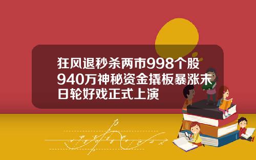 狂风退秒杀两市998个股940万神秘资金撬板暴涨末日轮好戏正式上演