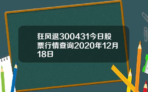 狂风退300431今日股票行情查询2020年12月18日
