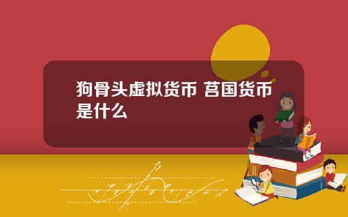 狗骨头虚拟货币 莒国货币是什么