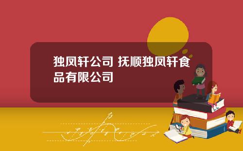 独凤轩公司 抚顺独凤轩食品有限公司