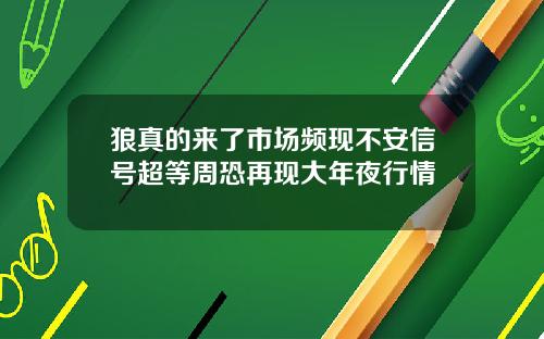 狼真的来了市场频现不安信号超等周恐再现大年夜行情