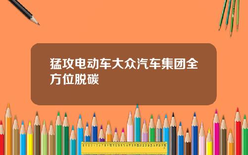 猛攻电动车大众汽车集团全方位脱碳