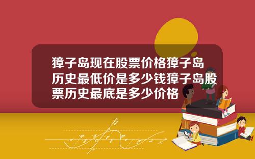 獐子岛现在股票价格獐子岛历史最低价是多少钱獐子岛股票历史最底是多少价格