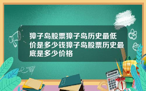 獐子岛股票獐子岛历史最低价是多少钱獐子岛股票历史最底是多少价格