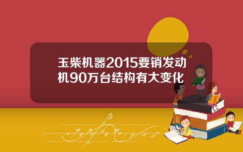 玉柴机器2015要销发动机90万台结构有大变化