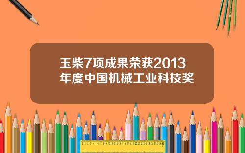 玉柴7项成果荣获2013年度中国机械工业科技奖