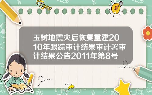 玉树地震灾后恢复重建2010年跟踪审计结果审计署审计结果公告2011年第8号