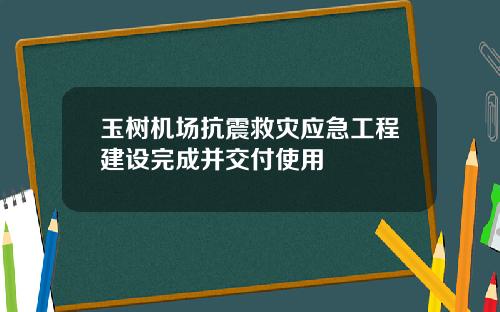 玉树机场抗震救灾应急工程建设完成并交付使用