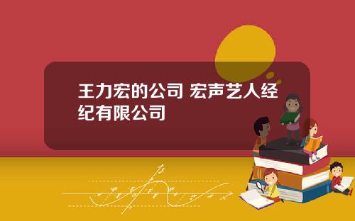 王力宏的公司 宏声艺人经纪有限公司