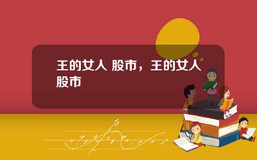 王的女人 股市，王的女人股市