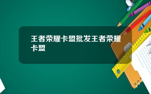 王者荣耀卡盟批发王者荣耀卡盟