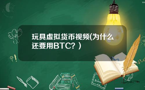 玩具虚拟货币视频(为什么还要用BTC？)