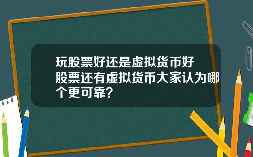 玩股票好还是虚拟货币好 股票还有虚拟货币大家认为哪个更可靠？