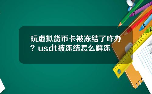 玩虚拟货币卡被冻结了咋办？usdt被冻结怎么解冻