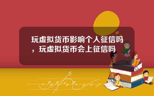 玩虚拟货币影响个人征信吗，玩虚拟货币会上征信吗