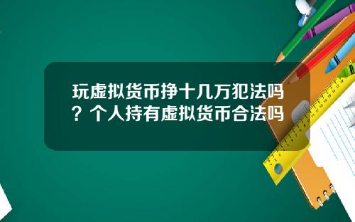 玩虚拟货币挣十几万犯法吗？个人持有虚拟货币合法吗