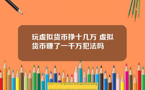 玩虚拟货币挣十几万 虚拟货币赚了一千万犯法吗