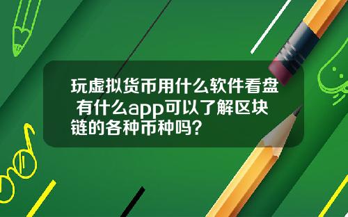 玩虚拟货币用什么软件看盘 有什么app可以了解区块链的各种币种吗？